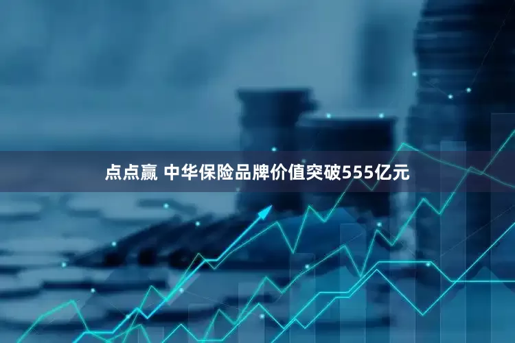 点点赢 中华保险品牌价值突破555亿元
