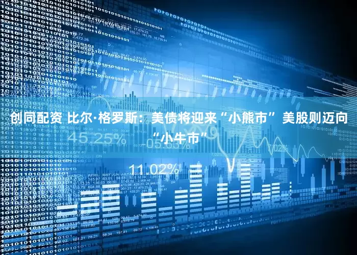 创同配资 比尔·格罗斯：美债将迎来“小熊市” 美股则迈向“小牛市”
