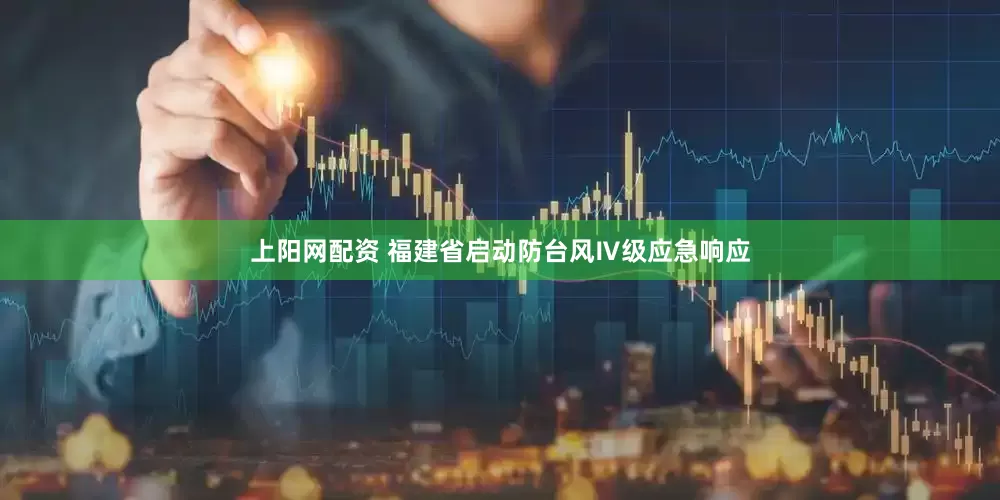 上阳网配资 福建省启动防台风Ⅳ级应急响应