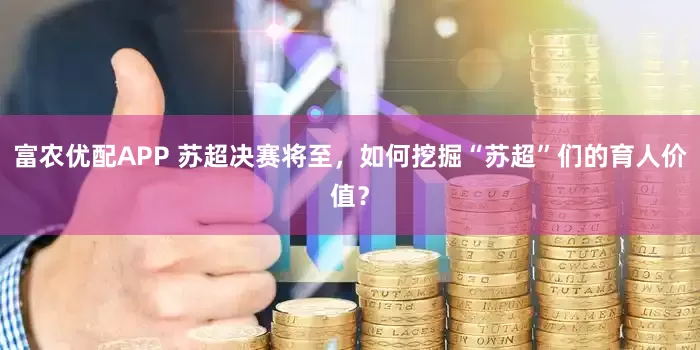 富农优配APP 苏超决赛将至，如何挖掘“苏超”们的育人价值？
