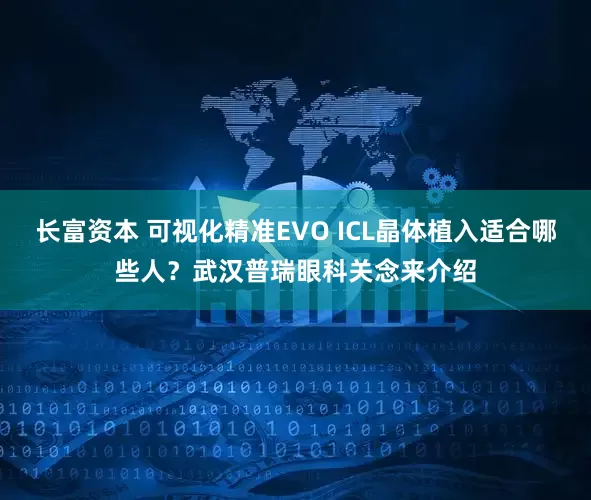 长富资本 可视化精准EVO ICL晶体植入适合哪些人？武汉普瑞眼科关念来介绍