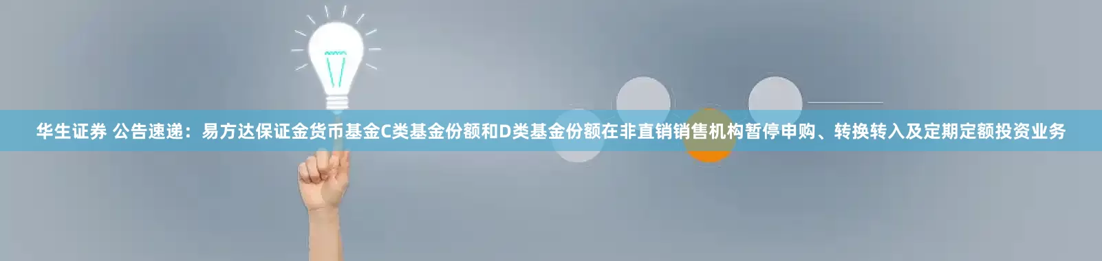 华生证券 公告速递：易方达保证金货币基金C类基金份额和D类基金份额在非直销销售机构暂停申购、转换转入及定期定额投资业务