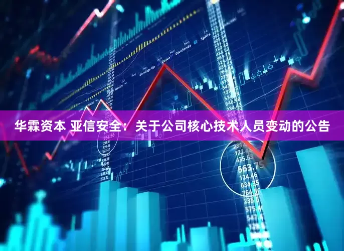 华霖资本 亚信安全：关于公司核心技术人员变动的公告