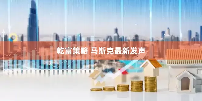 乾富策略 马斯克最新发声