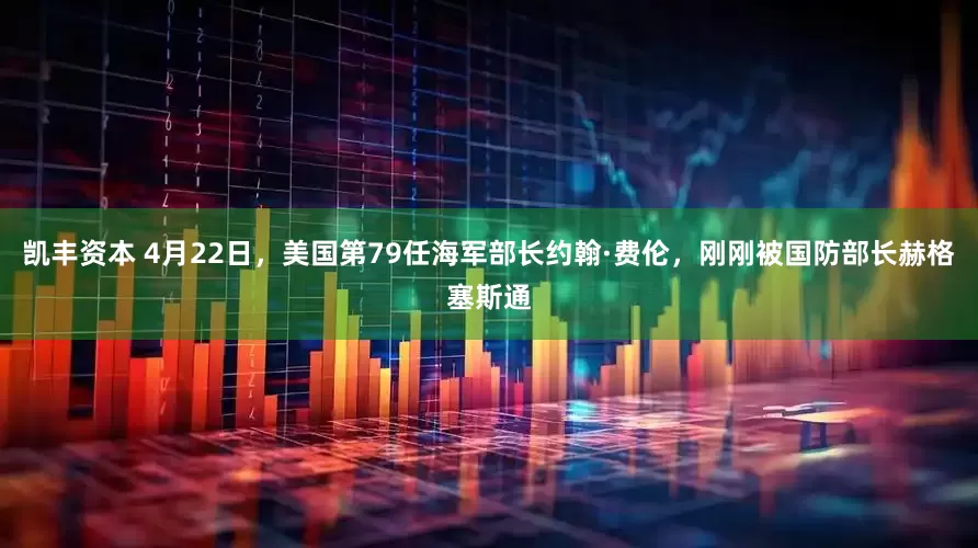 凯丰资本 4月22日，美国第79任海军部长约翰·费伦，刚刚被国防部长赫格塞斯通