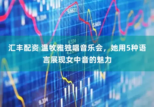 汇丰配资 温牧雅独唱音乐会，她用5种语言展现女中音的魅力